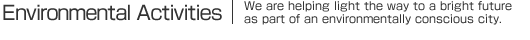 Environmental Activities | We are helping light the way to a bright future as part of an environmentally conscious city.